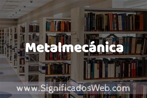 metalmecánica ejemplos|Concepto de Metalmecánica: Según Autores y Ejemplos.